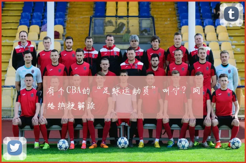 有个CBA的“足球运动员”叫宁？网络热梗解读