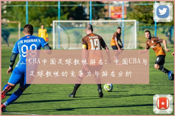 CBA中国足球教练排名：中国CBA与足球教练的竞争力与排名分析